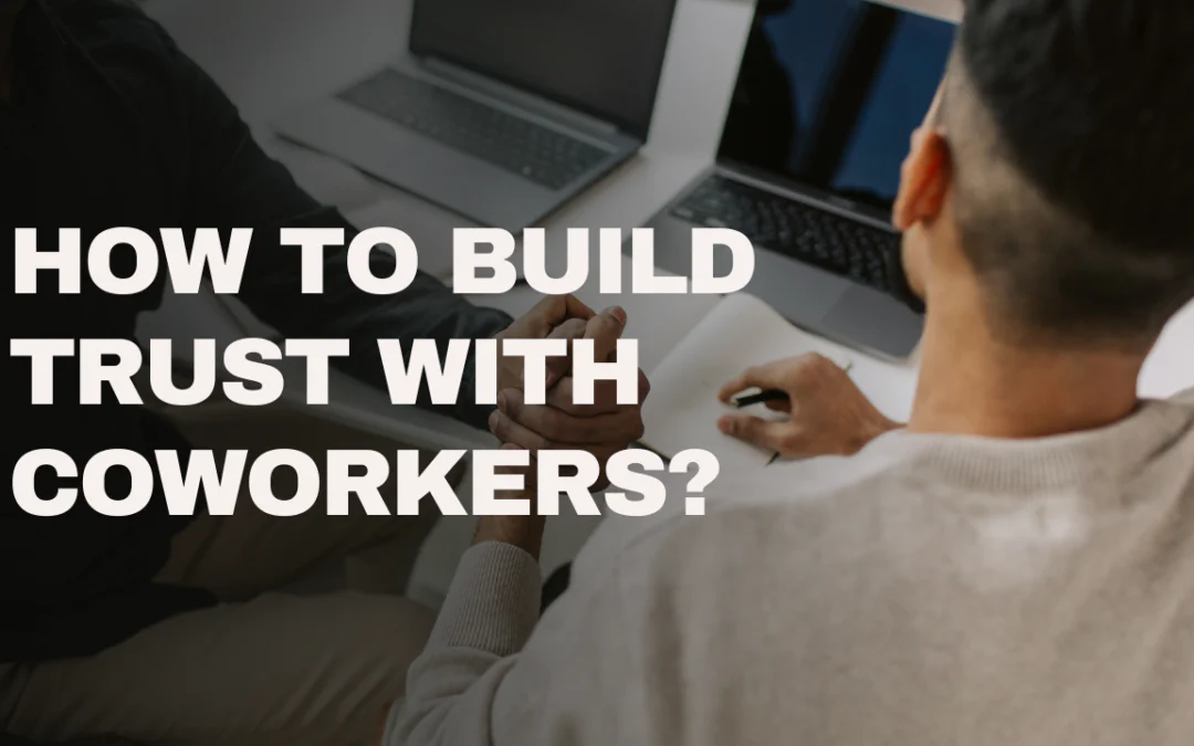How to Build Trust With Coworkers Through Authentic Workplace Relationships